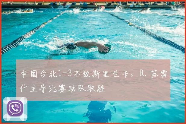 中国台北1-3不敌斯里兰卡，R.苏雷什主导比赛助队取胜