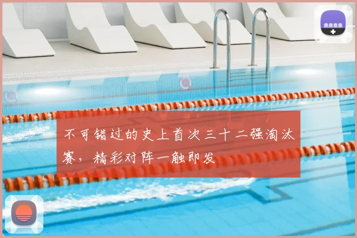 不可错过的史上首次三十二强淘汰赛，精彩对阵一触即发