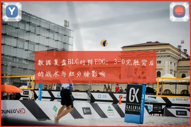 数据复盘BLG对阵EDG：3-0完胜背后的战术与积分榜影响