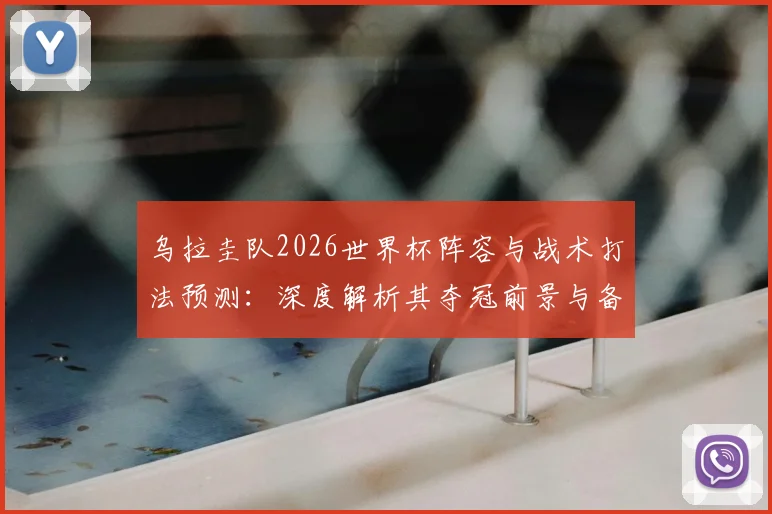 乌拉圭队2026世界杯阵容与战术打法预测：深度解析其夺冠前景与备战策略
