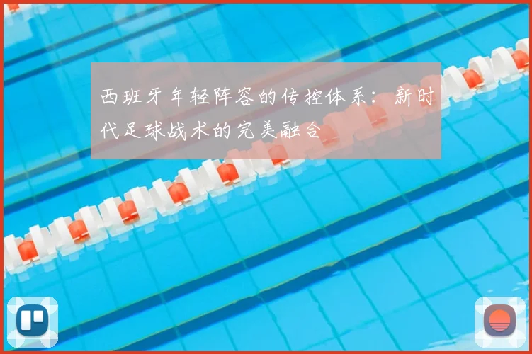 西班牙年轻阵容的传控体系:新时代足球战术的完美融合