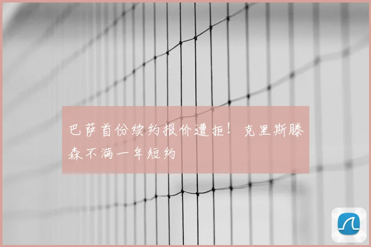 巴萨首份续约报价遭拒！克里斯滕森不满一年短约
