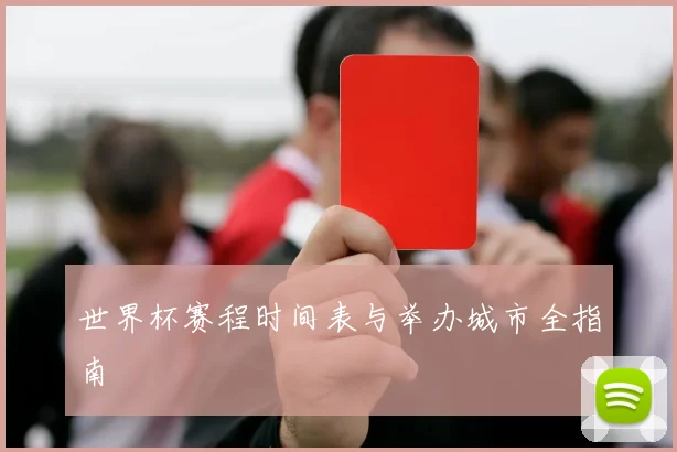 世界杯赛程时间表与举办城市全指南
