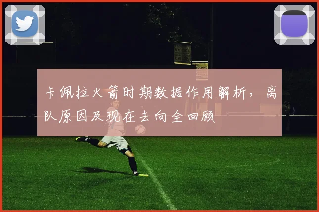 卡佩拉火箭时期数据作用解析,离队原因及现在去向全回顾
